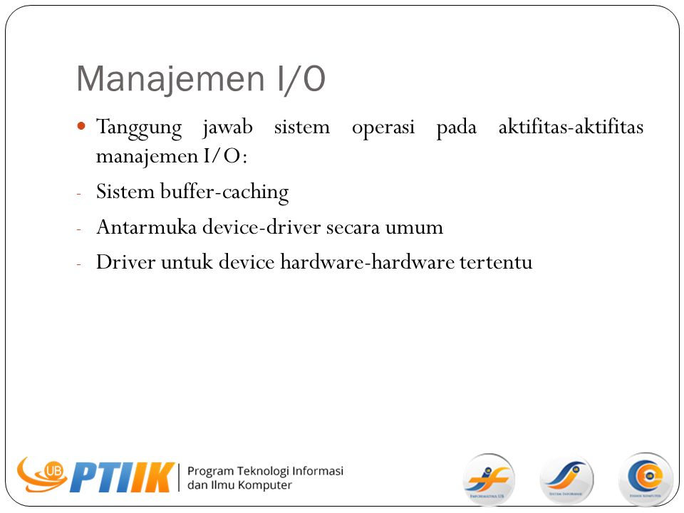 Manajemen I/O Tanggung jawab sistem operasi pada aktifitas-aktifitas manajemen I/O: Sistem buffer-caching.