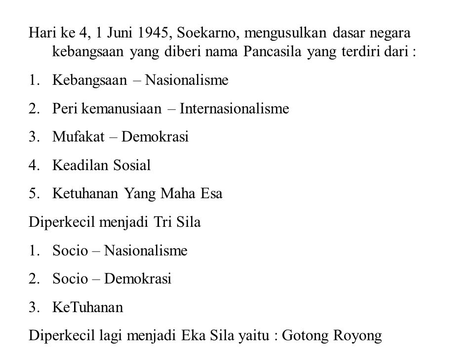 Hari ke 4, 1 Juni 1945, Soekarno, mengusulkan dasar negara kebangsaan yang diberi nama Pancasila yang terdiri dari :