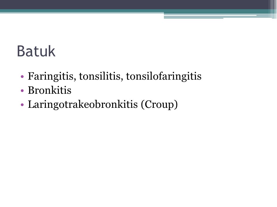 Batuk Faringitis, tonsilitis, tonsilofaringitis Bronkitis