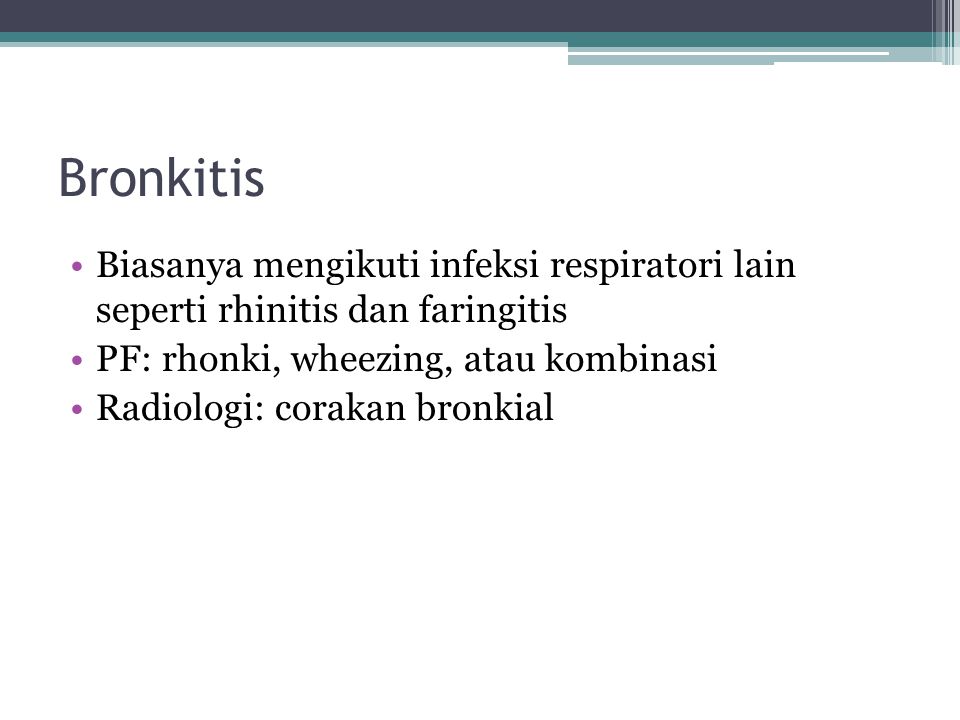 Bronkitis Biasanya mengikuti infeksi respiratori lain seperti rhinitis dan faringitis. PF: rhonki, wheezing, atau kombinasi.