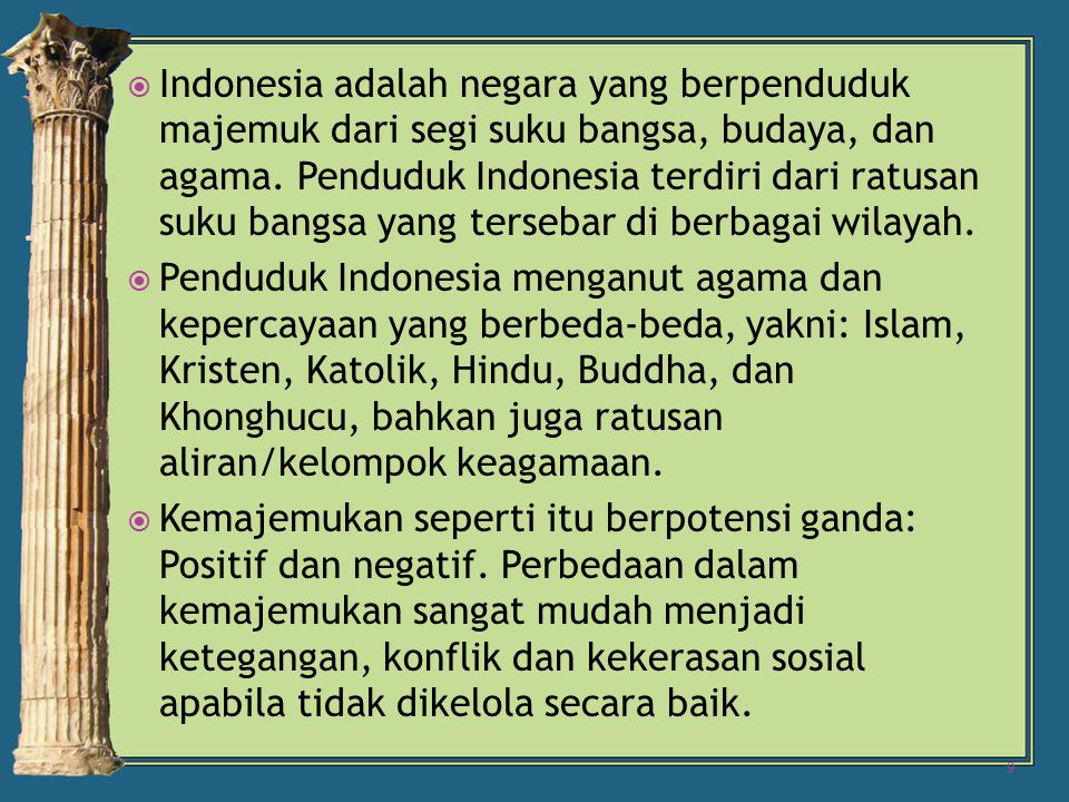 Indonesia adalah negara yang berpenduduk majemuk dari segi suku bangsa, budaya, dan agama. Penduduk Indonesia terdiri dari ratusan suku bangsa yang tersebar di berbagai wilayah.