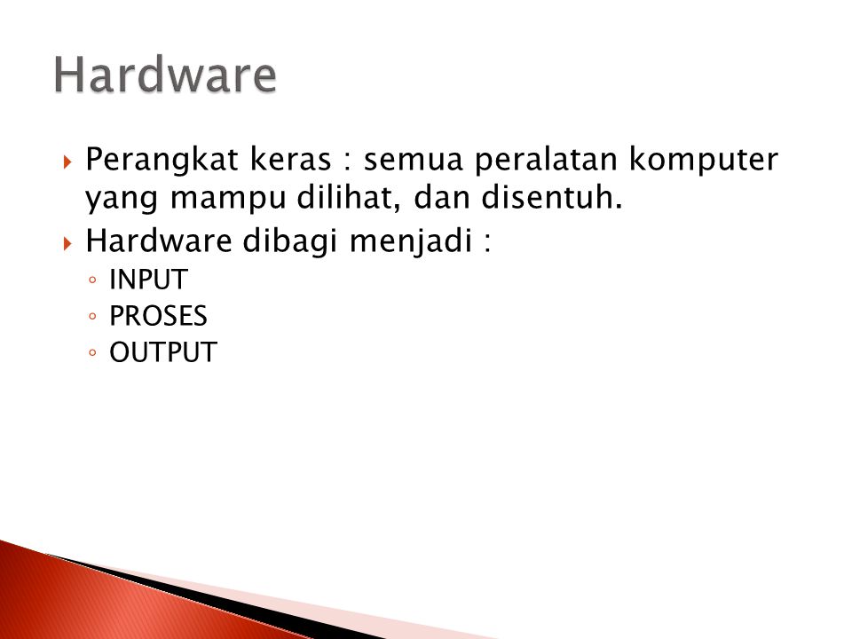 Hardware Perangkat keras : semua peralatan komputer yang mampu dilihat, dan disentuh. Hardware dibagi menjadi :