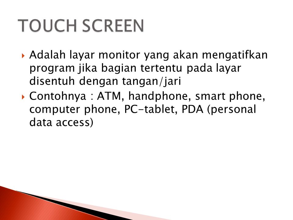 TOUCH SCREEN Adalah layar monitor yang akan mengatifkan program jika bagian tertentu pada layar disentuh dengan tangan/jari.