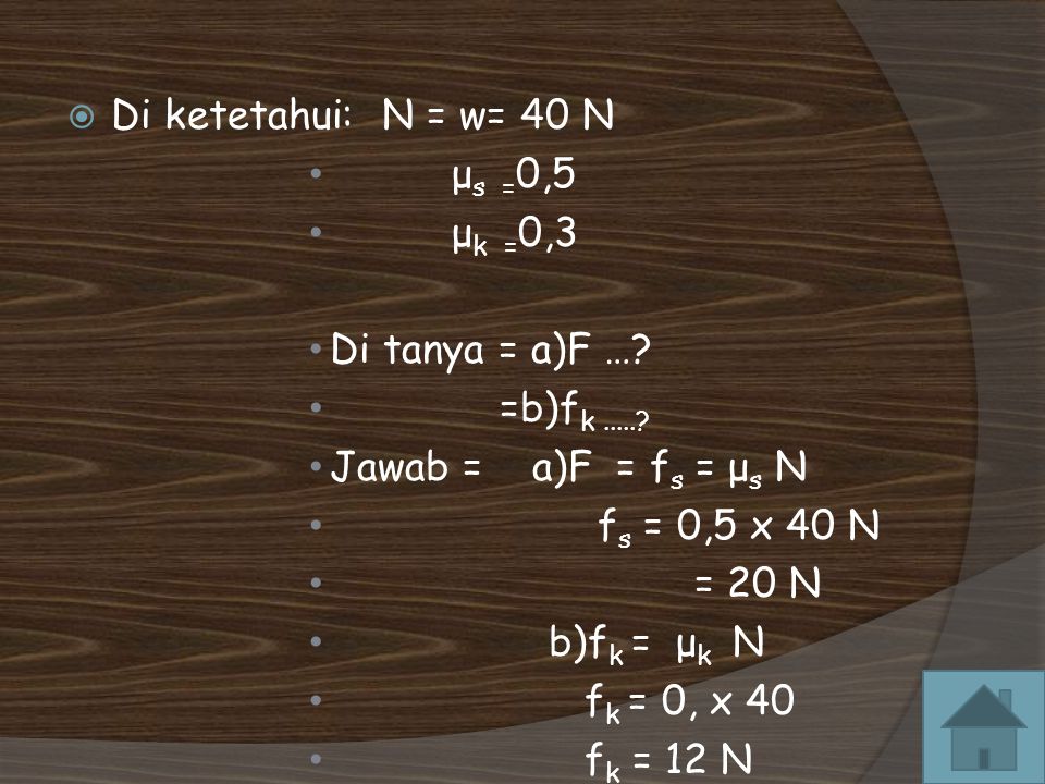 Di ketetahui: N = w= 40 N μs =0,5. μk =0,3. Di tanya = a)F … =b)fk Jawab = a)F = fs = μs N.