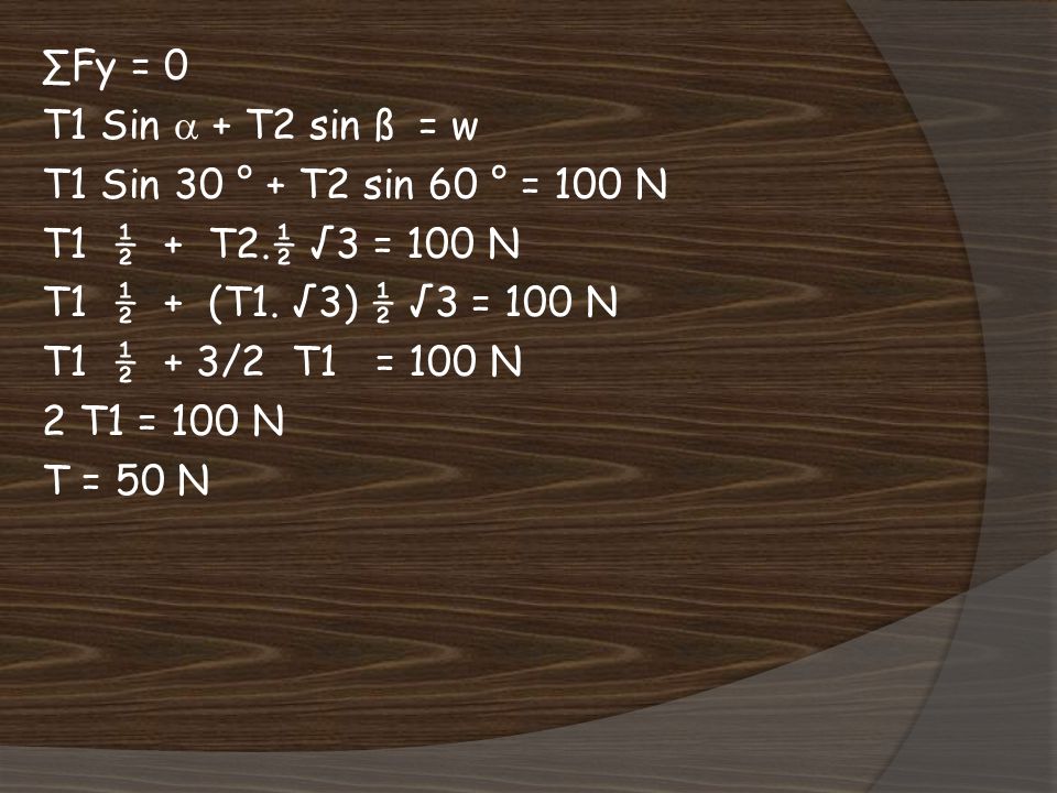 ∑Fy = 0 T1 Sin  + T2 sin ß = w. T1 Sin 30 ° + T2 sin 60 ° = 100 N. T1 ½ + T2.½ √3 = 100 N. T1 ½ + (T1. √3) ½ √3 = 100 N.