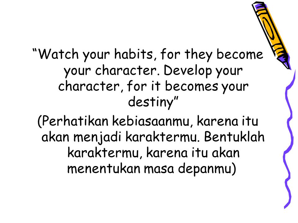 Watch your habits, for they become your character