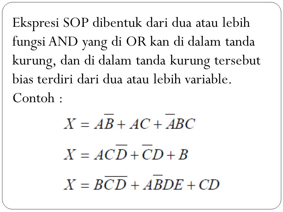 Ekspresi SOP dibentuk dari dua atau lebih fungsi AND yang di OR kan di dalam tanda kurung, dan di dalam tanda kurung tersebut bias terdiri dari dua atau lebih variable.