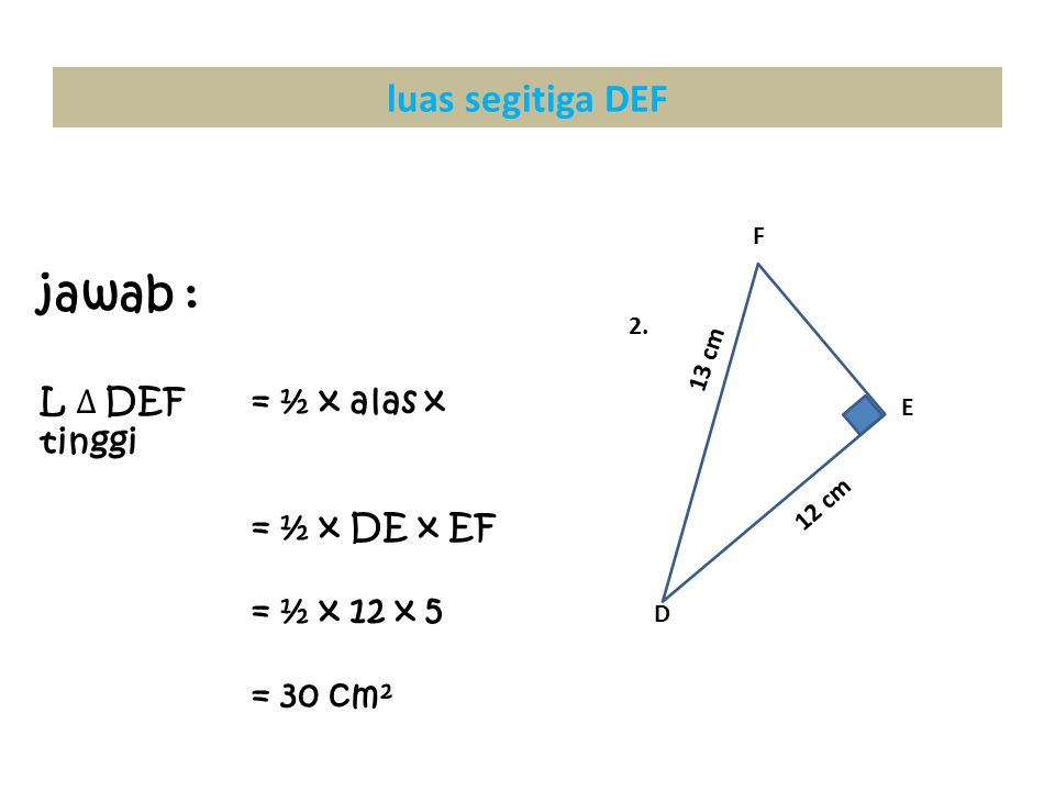 jawab : luas segitiga DEF L ∆ DEF = ½ x alas x tinggi = ½ x DE x EF
