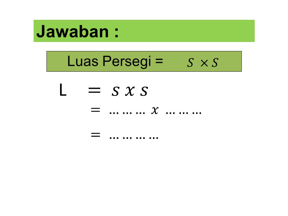L = 𝑠 𝑥 𝑠 = 4 𝑐𝑚 𝑥 4 𝑐𝑚 =16𝑐𝑚 2 Jawaban : Luas Persegi =……. X ……