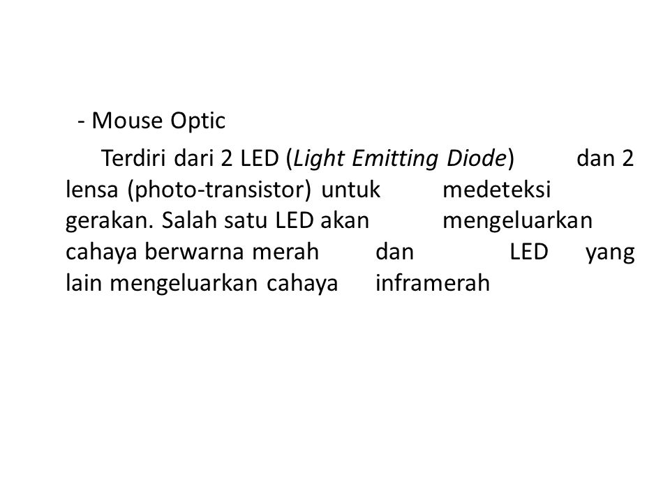 - Mouse Optic Terdiri dari 2 LED (Light Emitting Diode) dan 2 lensa (photo-transistor) untuk medeteksi gerakan.