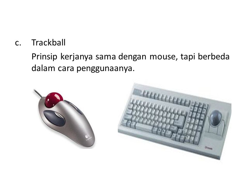 Trackball Prinsip kerjanya sama dengan mouse, tapi berbeda dalam cara penggunaanya.