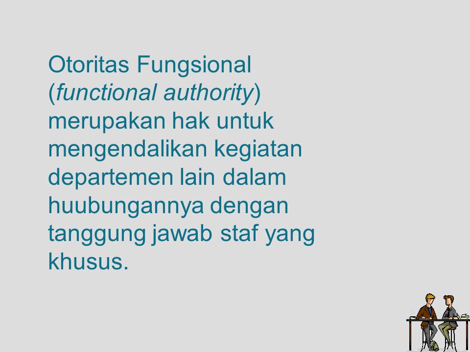 Otoritas Fungsional (functional authority) merupakan hak untuk mengendalikan kegiatan departemen lain dalam huubungannya dengan tanggung jawab staf yang khusus.