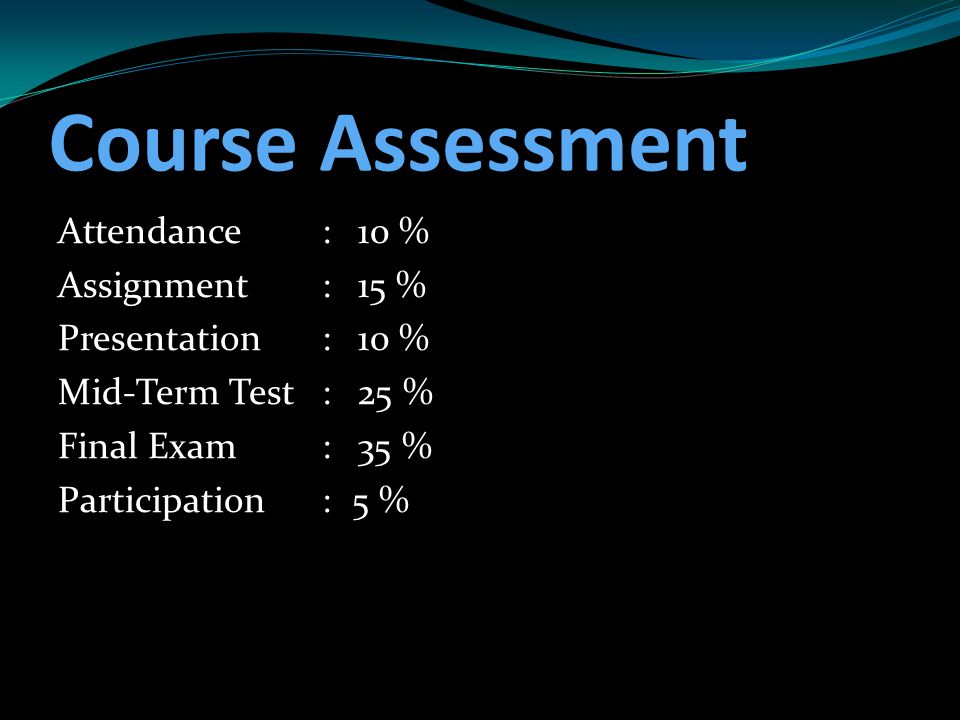 Course Assessment Attendance : 10 % Assignment : 15 % Presentation : 10 % Mid-Term Test : 25 % Final Exam : 35 % Participation : 5 %