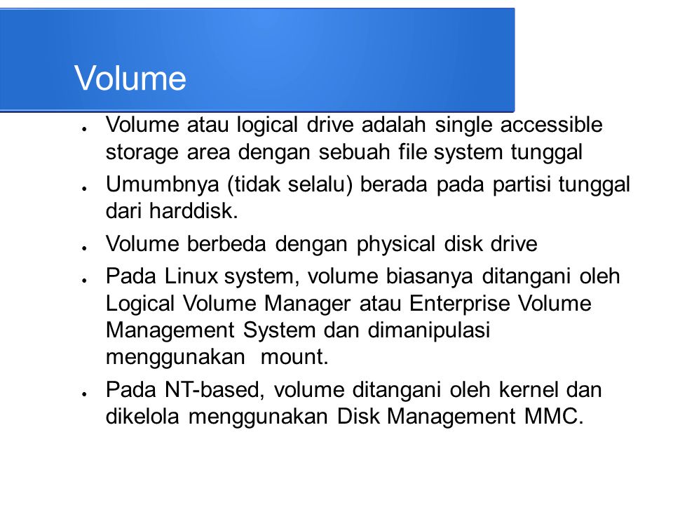 Volume Volume atau logical drive adalah single accessible storage area dengan sebuah file system tunggal.