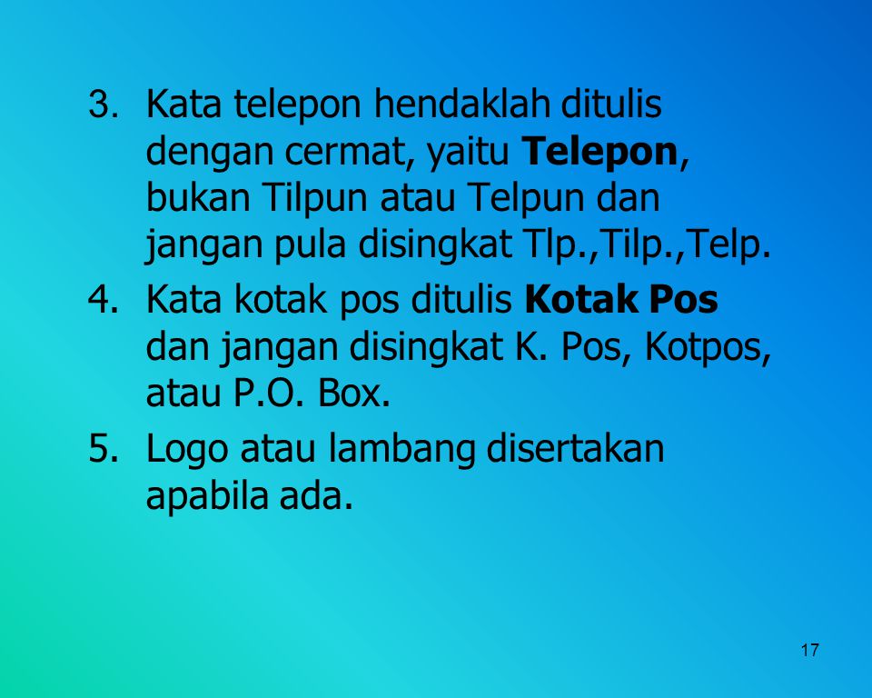 3. Kata telepon hendaklah ditulis dengan cermat, yaitu Telepon, bukan Tilpun atau Telpun dan jangan pula disingkat Tlp.,Tilp.,Telp.