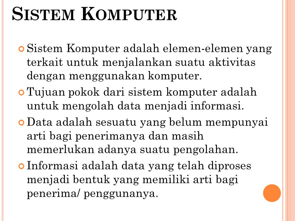 Sistem Komputer Sistem Komputer adalah elemen-elemen yang terkait untuk menjalankan suatu aktivitas dengan menggunakan komputer.