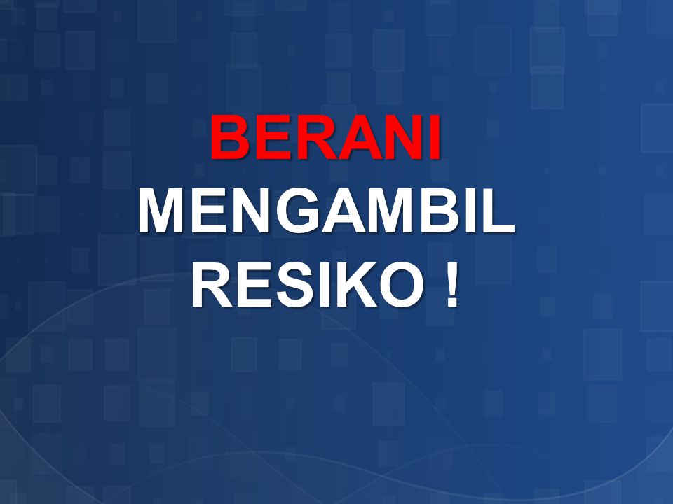 BERANI MENGAMBIL RESIKO !