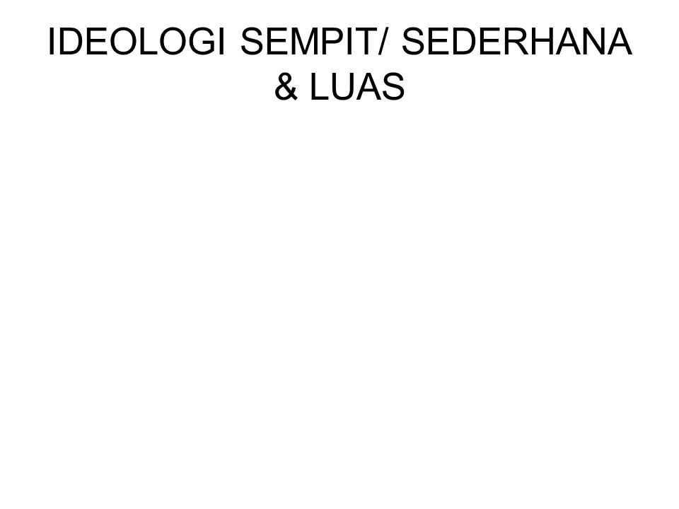 IDEOLOGI SEMPIT/ SEDERHANA & LUAS