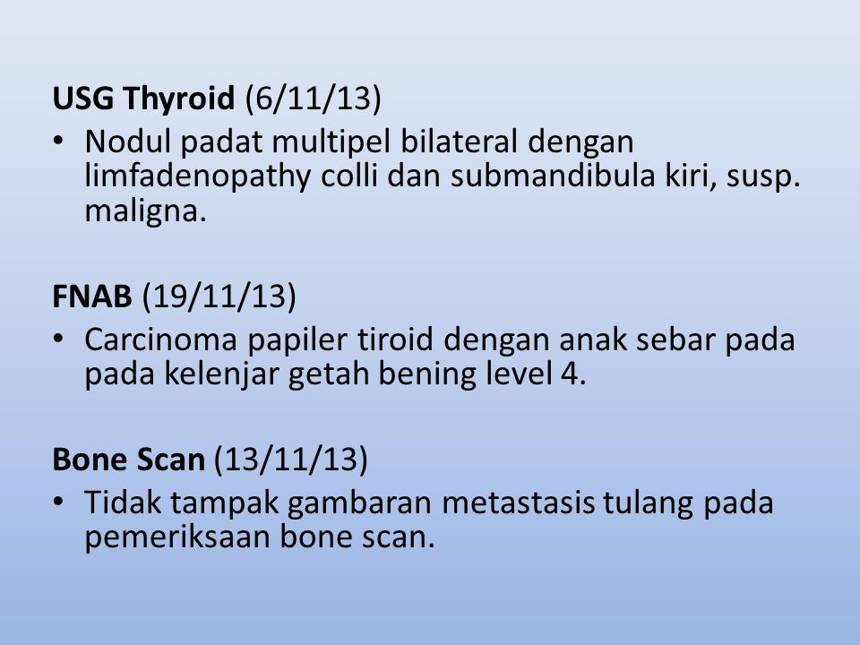 USG Thyroid (6/11/13) Nodul padat multipel bilateral dengan limfadenopathy colli dan submandibula kiri, susp. maligna.