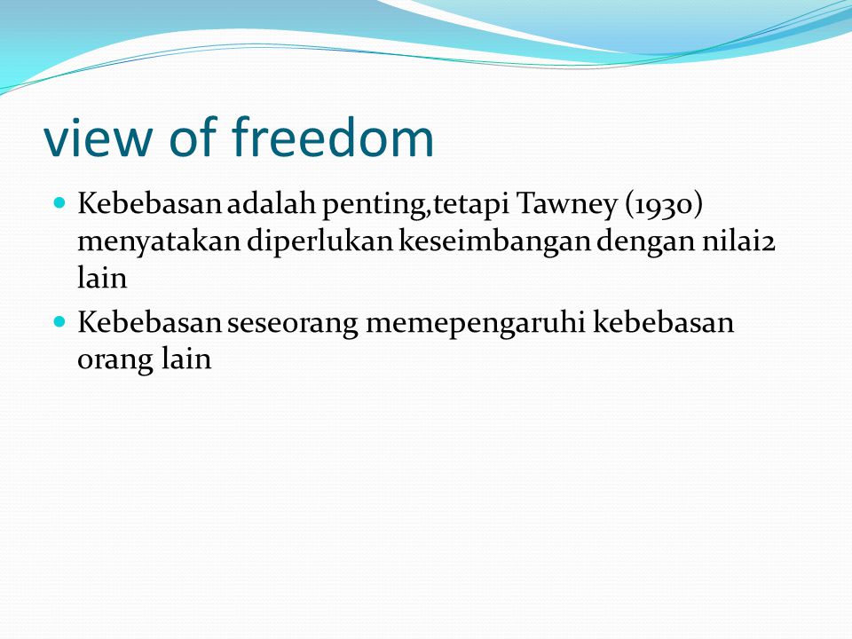 view of freedom Kebebasan adalah penting,tetapi Tawney (1930) menyatakan diperlukan keseimbangan dengan nilai2 lain.