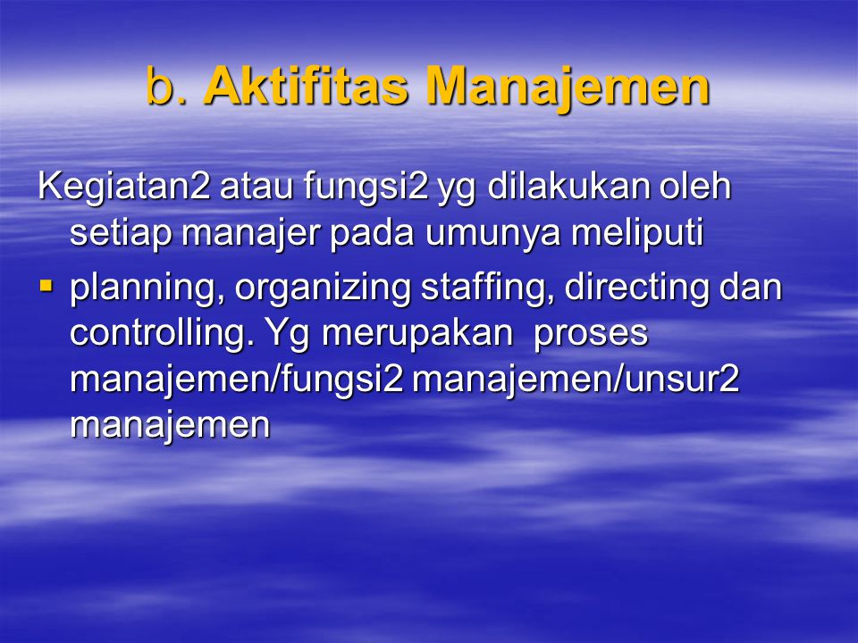 b. Aktifitas Manajemen Kegiatan2 atau fungsi2 yg dilakukan oleh setiap manajer pada umunya meliputi.