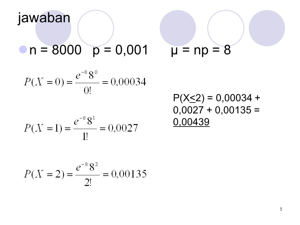 jawaban n = 8000 p = 0,001 μ = np = 8 P(X<2) = 0, , ,00135 = 0,00439