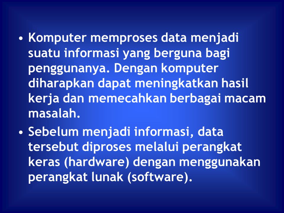 Komputer memproses data menjadi suatu informasi yang berguna bagi penggunanya. Dengan komputer diharapkan dapat meningkatkan hasil kerja dan memecahkan berbagai macam masalah.