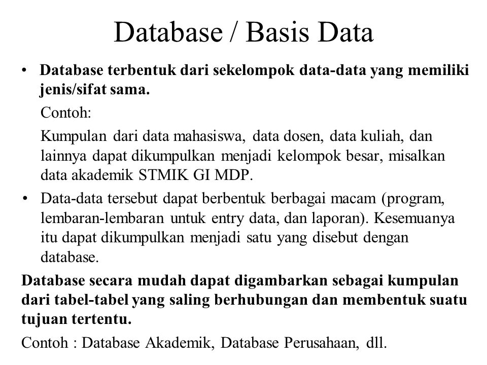 Database / Basis Data Database terbentuk dari sekelompok data-data yang memiliki jenis/sifat sama. Contoh: