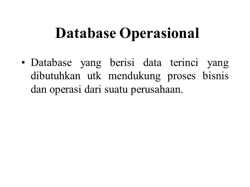 Database Operasional Database yang berisi data terinci yang dibutuhkan utk mendukung proses bisnis dan operasi dari suatu perusahaan.