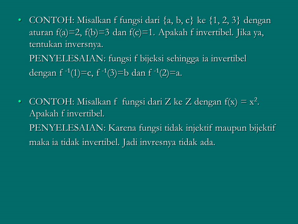 CONTOH: Misalkan f fungsi dari {a, b, c} ke {1, 2, 3} dengan aturan f(a)=2, f(b)=3 dan f(c)=1. Apakah f invertibel. Jika ya, tentukan inversnya.