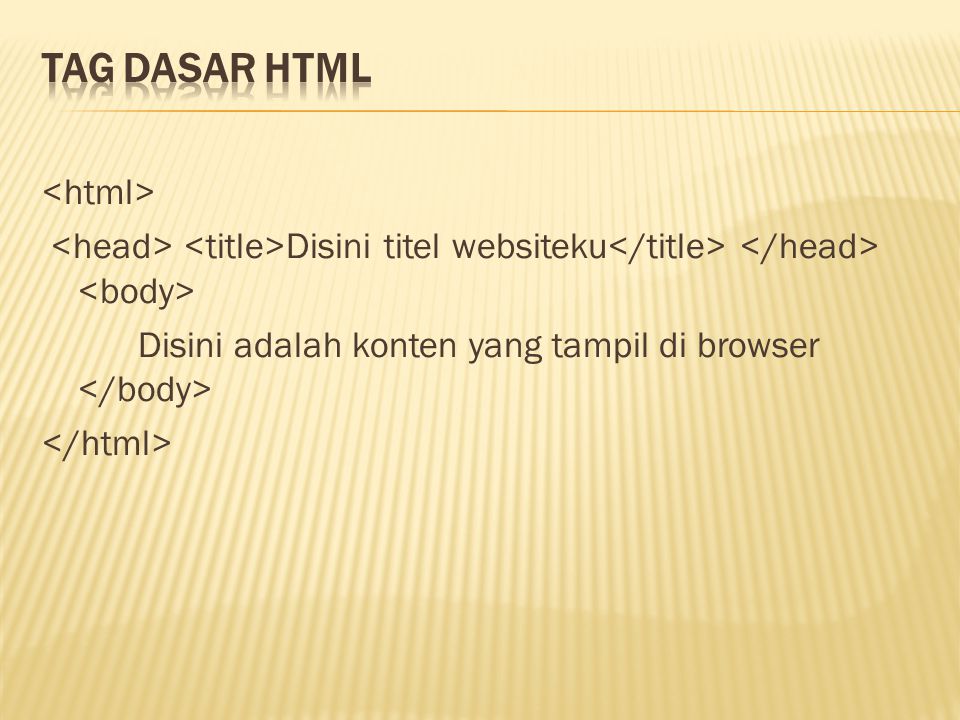 Tag Dasar HTML <html> <head> <title>Disini titel websiteku</title> </head> <body> Disini adalah konten yang tampil di browser </body> </html>