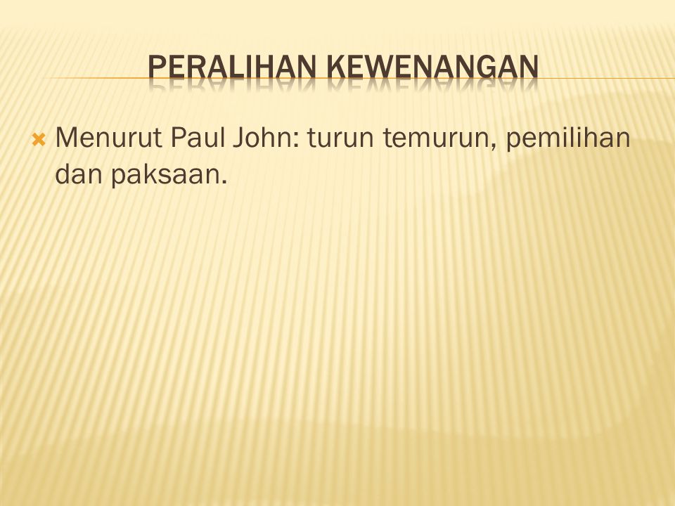 Peralihan kewenangan Menurut Paul John: turun temurun, pemilihan dan paksaan.