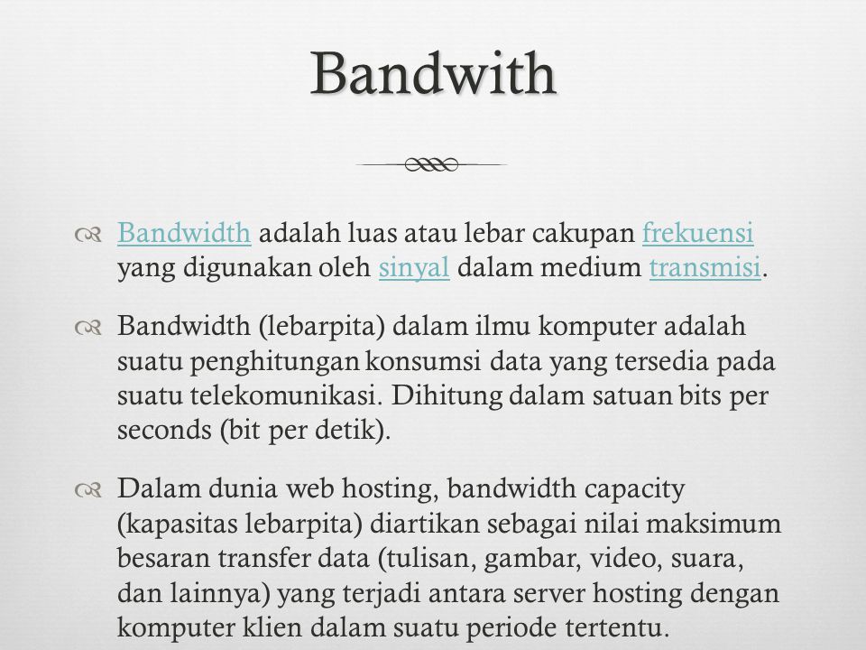 Bandwith Bandwidth adalah luas atau lebar cakupan frekuensi yang digunakan oleh sinyal dalam medium transmisi.