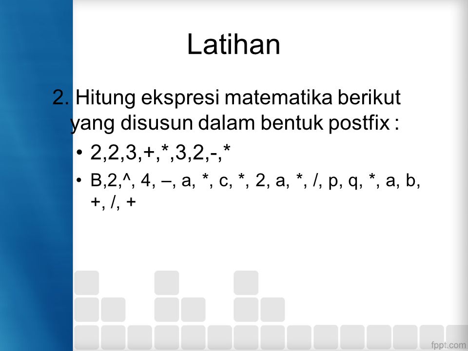 Latihan 2. Hitung ekspresi matematika berikut yang disusun dalam bentuk postfix : 2,2,3,+,*,3,2,-,*