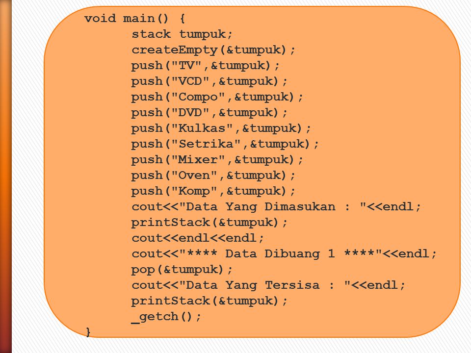 void main() { stack tumpuk; createEmpty(&tumpuk); push( TV ,&tumpuk); push( VCD ,&tumpuk); push( Compo ,&tumpuk);