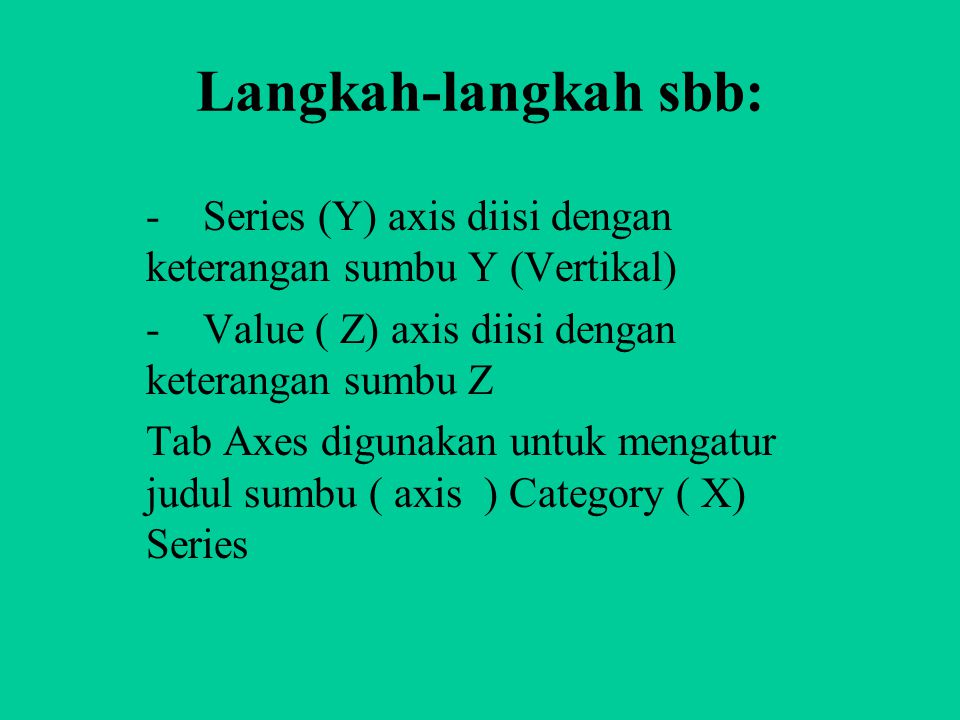Langkah-langkah sbb: - Series (Y) axis diisi dengan keterangan sumbu Y (Vertikal) - Value ( Z) axis diisi dengan keterangan sumbu Z.