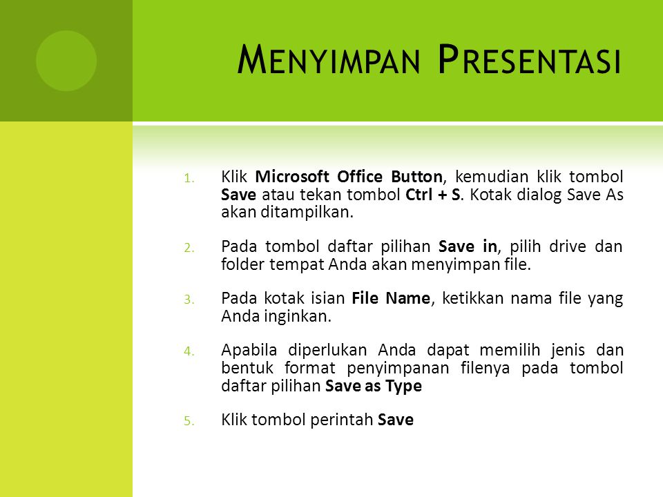 Menyimpan Presentasi Klik Microsoft Office Button, kemudian klik tombol Save atau tekan tombol Ctrl + S. Kotak dialog Save As akan ditampilkan.