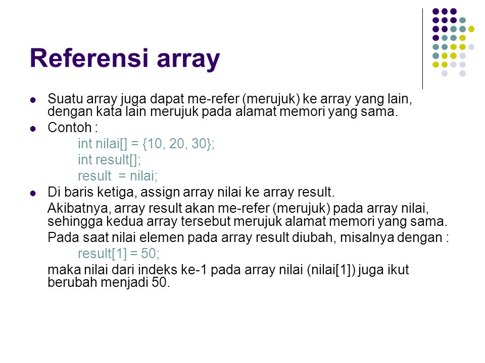 Referensi array Suatu array juga dapat me-refer (merujuk) ke array yang lain, dengan kata lain merujuk pada alamat memori yang sama.
