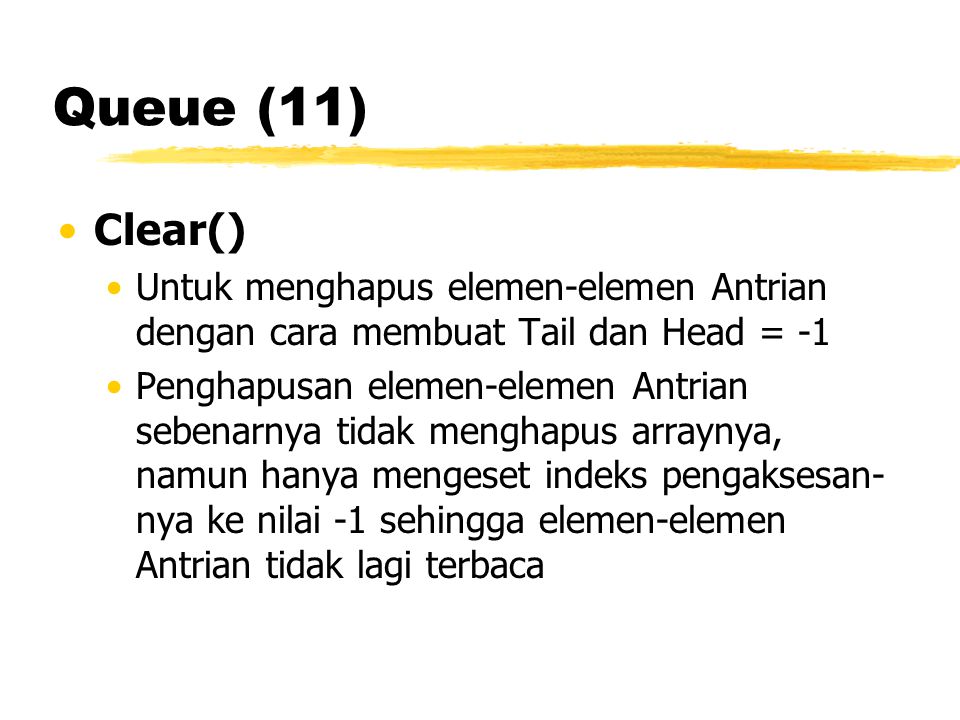 Queue (11) Clear() Untuk menghapus elemen-elemen Antrian dengan cara membuat Tail dan Head = -1.