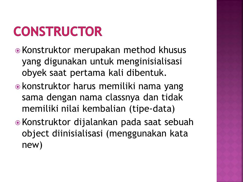 Constructor Konstruktor merupakan method khusus yang digunakan untuk menginisialisasi obyek saat pertama kali dibentuk.