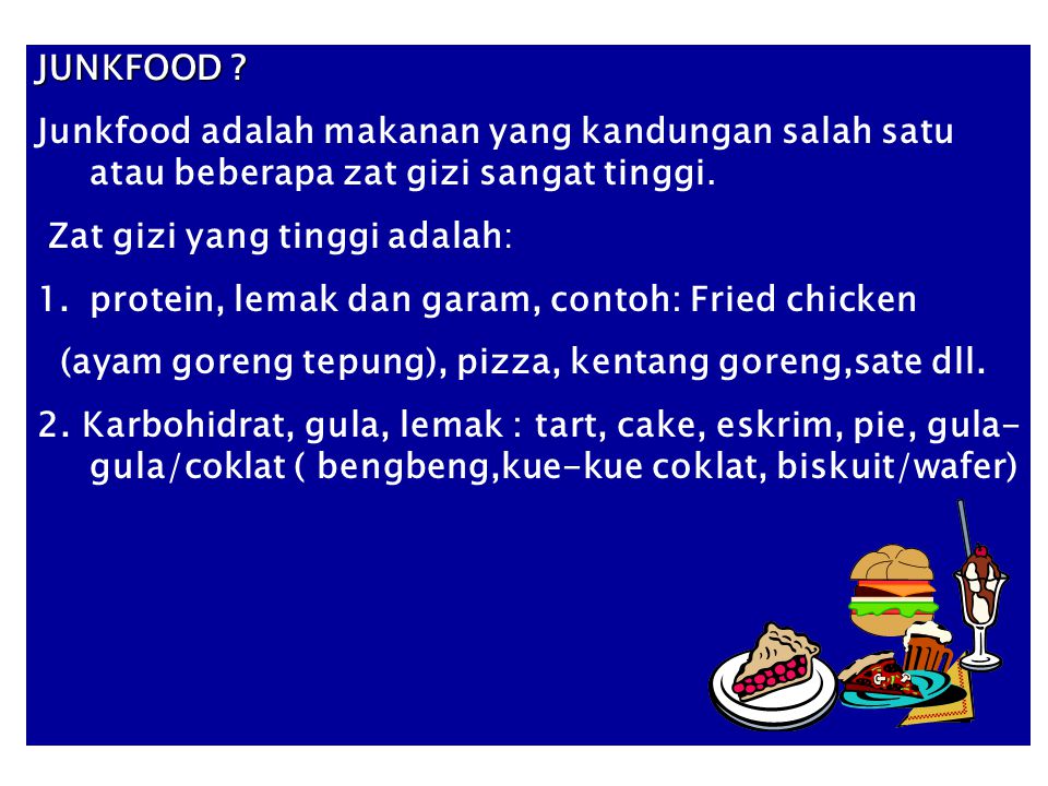 JUNKFOOD Junkfood adalah makanan yang kandungan salah satu atau beberapa zat gizi sangat tinggi. Zat gizi yang tinggi adalah: