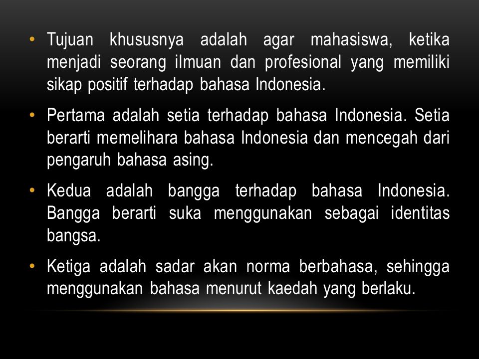 Tujuan khususnya adalah agar mahasiswa, ketika menjadi seorang ilmuan dan profesional yang memiliki sikap positif terhadap bahasa Indonesia.