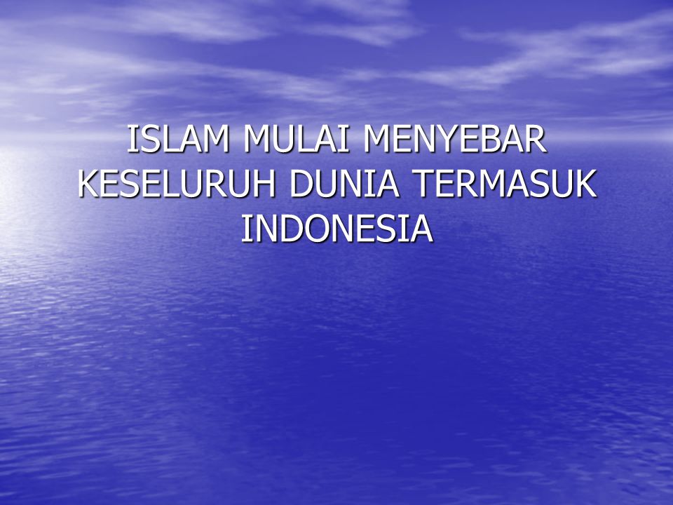 ISLAM MULAI MENYEBAR KESELURUH DUNIA TERMASUK INDONESIA
