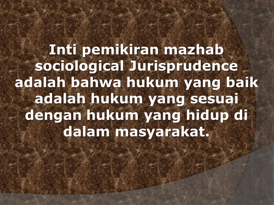 Inti pemikiran mazhab sociological Jurisprudence adalah bahwa hukum yang baik adalah hukum yang sesuai dengan hukum yang hidup di dalam masyarakat.