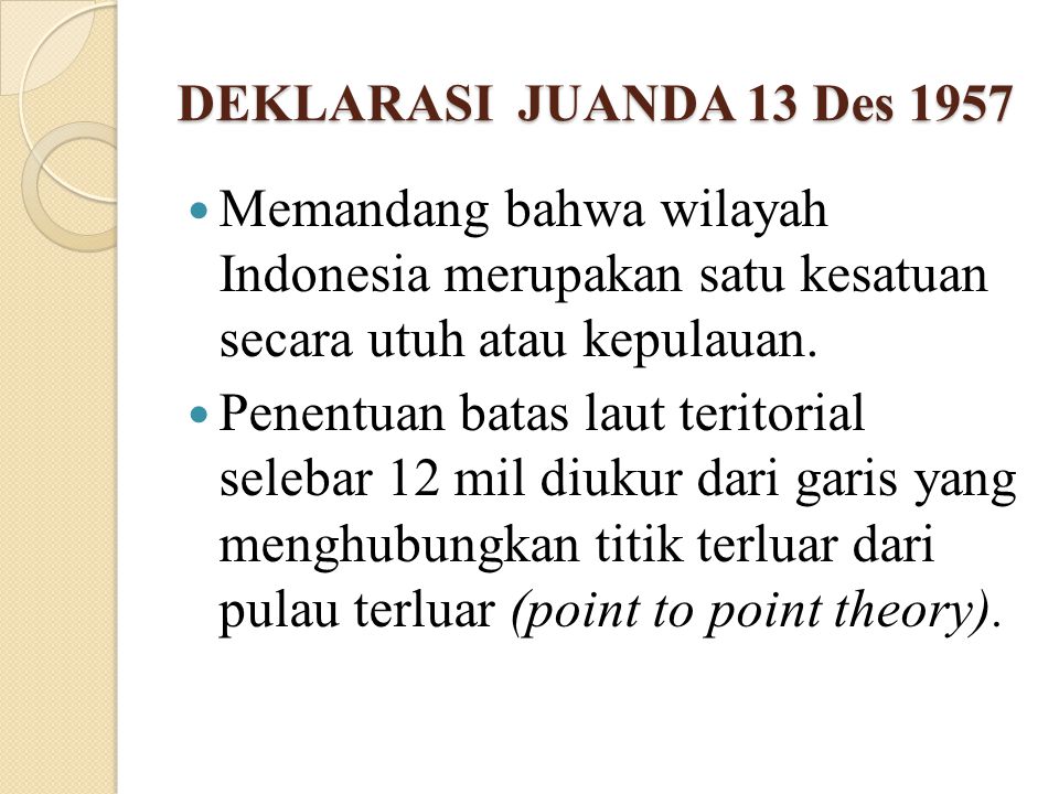 DEKLARASI JUANDA 13 Des 1957 Memandang bahwa wilayah Indonesia merupakan satu kesatuan secara utuh atau kepulauan.