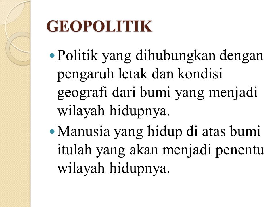 GEOPOLITIK Politik yang dihubungkan dengan pengaruh letak dan kondisi geografi dari bumi yang menjadi wilayah hidupnya.