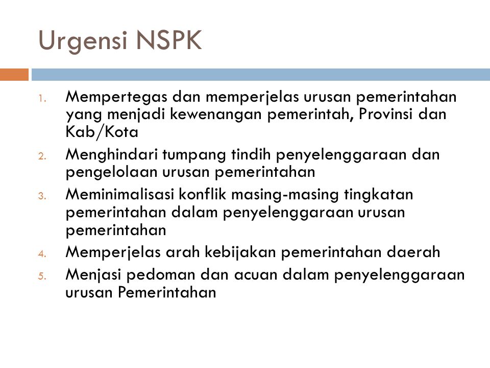 Urgensi NSPK Mempertegas dan memperjelas urusan pemerintahan yang menjadi kewenangan pemerintah, Provinsi dan Kab/Kota.