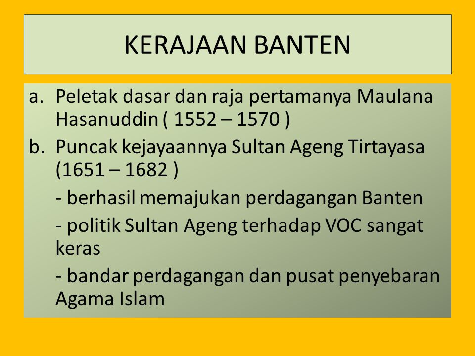 KERAJAAN BANTEN Peletak dasar dan raja pertamanya Maulana Hasanuddin ( 1552 – 1570 ) Puncak kejayaannya Sultan Ageng Tirtayasa (1651 – 1682 )