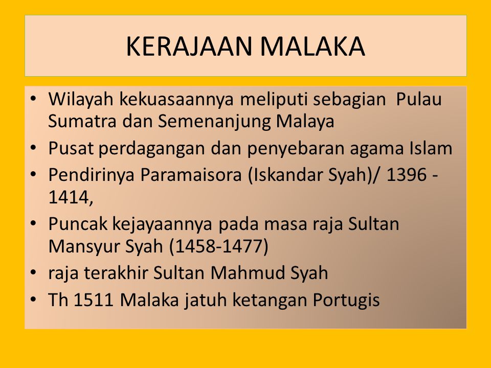 KERAJAAN MALAKA Wilayah kekuasaannya meliputi sebagian Pulau Sumatra dan Semenanjung Malaya. Pusat perdagangan dan penyebaran agama Islam.