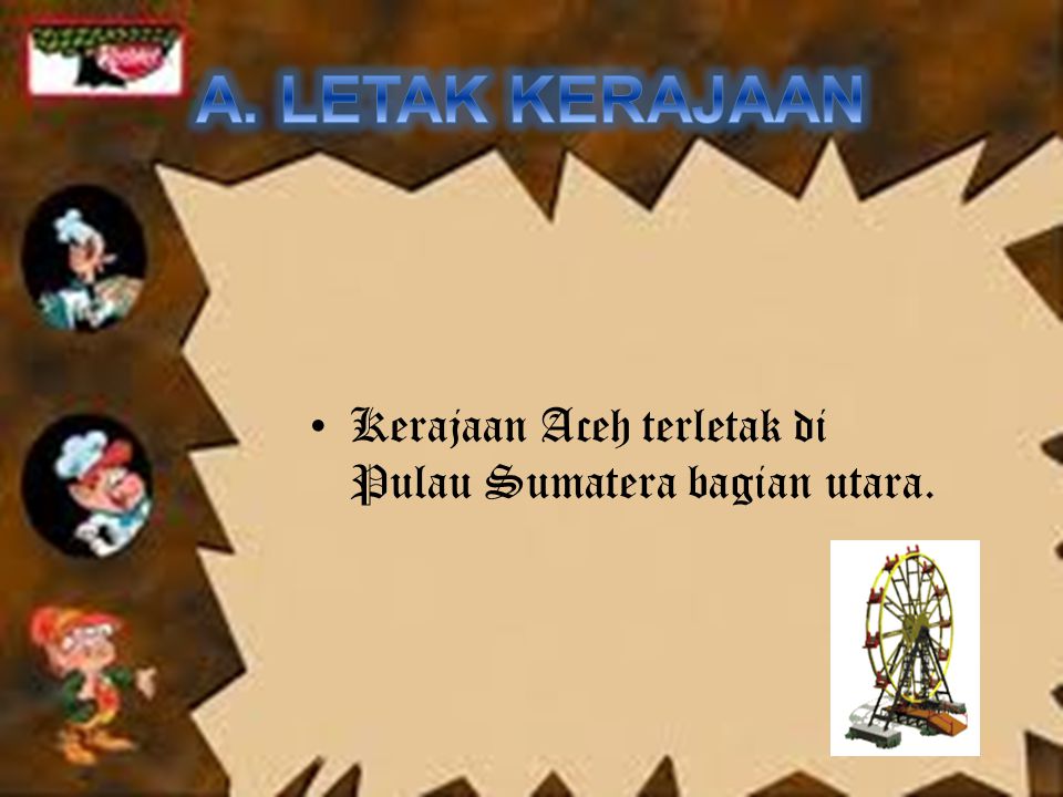 A. LETAK KERAJAAN Kerajaan Aceh terletak di Pulau Sumatera bagian utara.